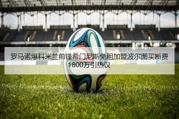 罗马诺爆料米兰前锋希门尼斯免租加盟波尔图买断费1800万引热议